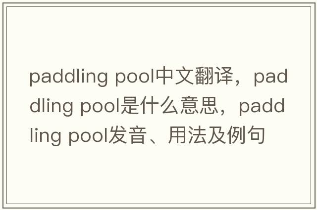 paddling pool中文翻譯，paddling pool是什么意思，paddling pool發(fā)音、用法及例句