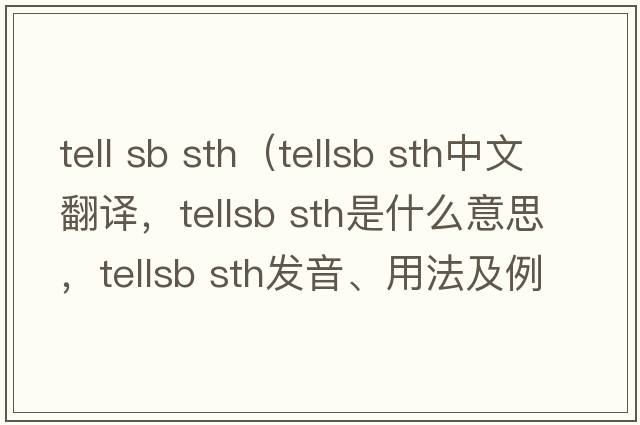 tell sb sth（tellsb sth中文翻譯，tellsb sth是什么意思，tellsb sth發(fā)音、用法及例句）