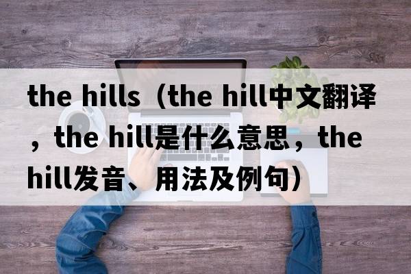 the hills（the hill中文翻譯，the hill是什么意思，the hill發(fā)音、用法及例句）