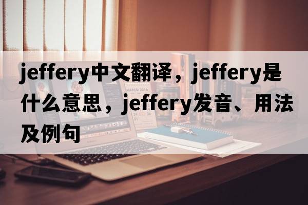 Jeffery中文翻譯，Jeffery是什么意思，Jeffery發(fā)音、用法及例句