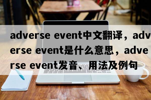 adverse event中文翻譯，adverse event是什么意思，adverse event發(fā)音、用法及例句