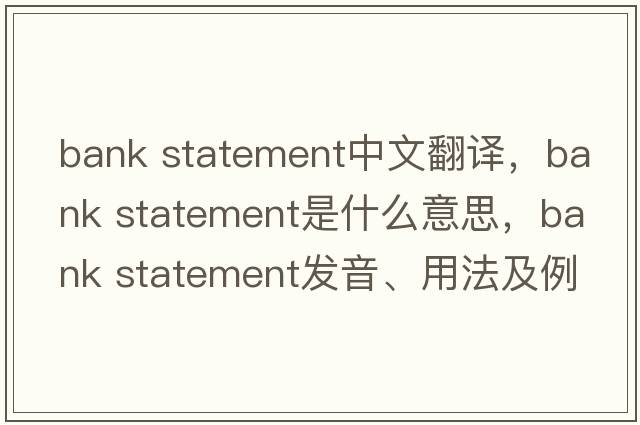 bank statement中文翻譯，bank statement是什么意思，bank statement發(fā)音、用法及例句
