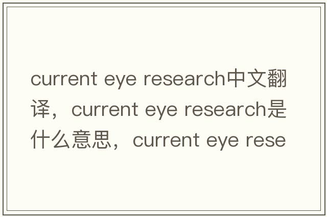 current eye research中文翻譯，current eye research是什么意思，current eye research發(fā)音、用法及例句