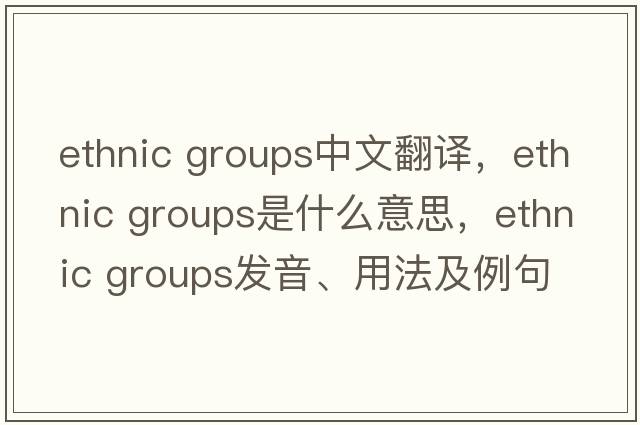 ethnic groups中文翻譯，ethnic groups是什么意思，ethnic groups發(fā)音、用法及例句