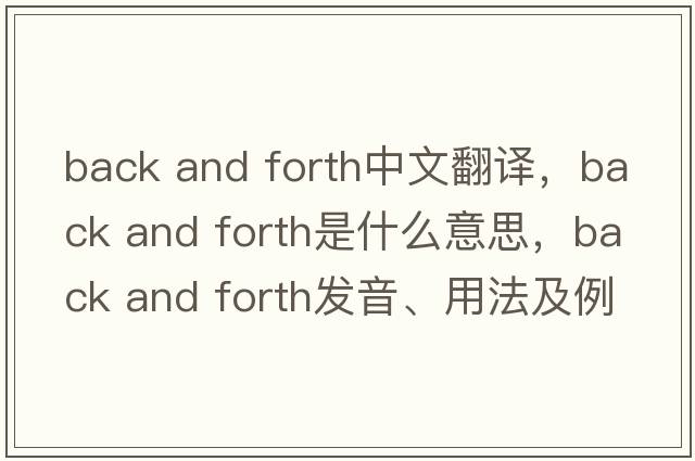 back and forth中文翻譯，back and forth是什么意思，back and forth發(fā)音、用法及例句