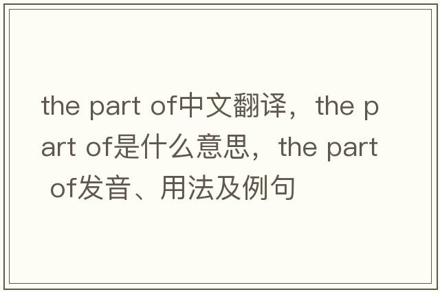 the part of中文翻譯，the part of是什么意思，the part of發(fā)音、用法及例句