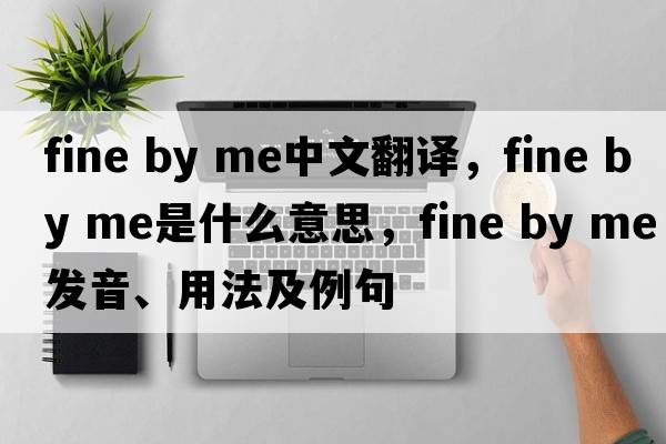 fine by me中文翻譯，fine by me是什么意思，fine by me發(fā)音、用法及例句
