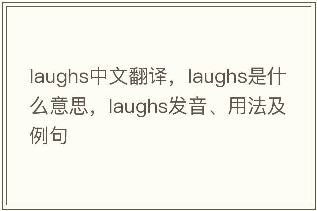 laughs中文翻譯，laughs是什么意思，laughs發(fā)音、用法及例句