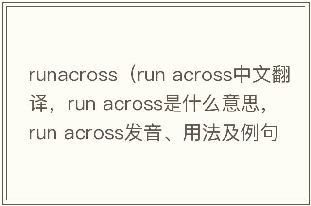 runacross（run across中文翻譯，run across是什么意思，run across發(fā)音、用法及例句）