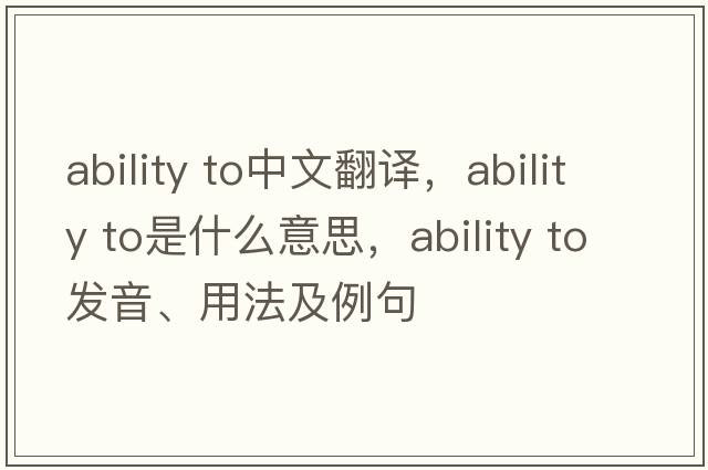 ability to中文翻譯，ability to是什么意思，ability to發(fā)音、用法及例句