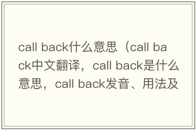 call back什么意思（call back中文翻譯，call back是什么意思，call back發(fā)音、用法及例句）