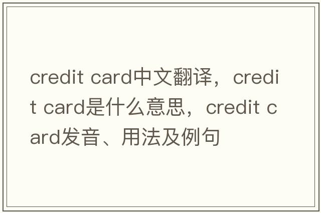 credit card中文翻譯，credit card是什么意思，credit card發(fā)音、用法及例句