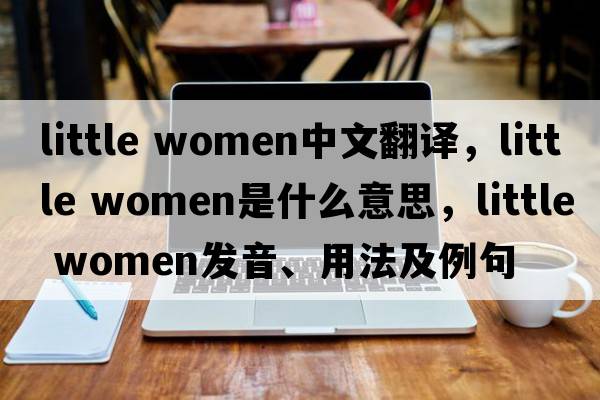 little women中文翻譯，little women是什么意思，little women發(fā)音、用法及例句
