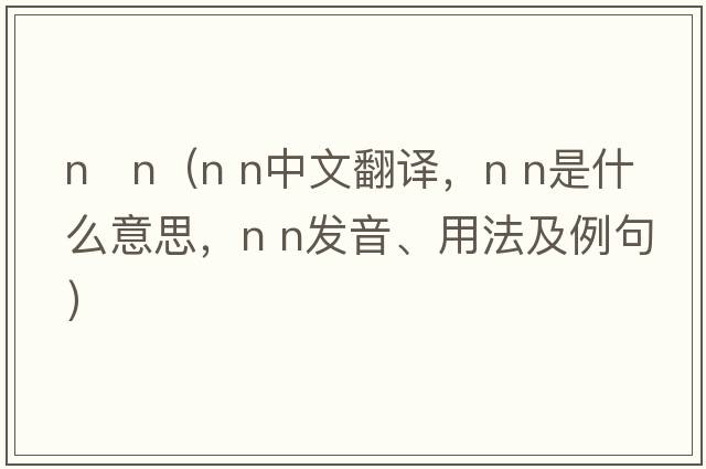 n   n（N n中文翻譯，N n是什么意思，N n發(fā)音、用法及例句）