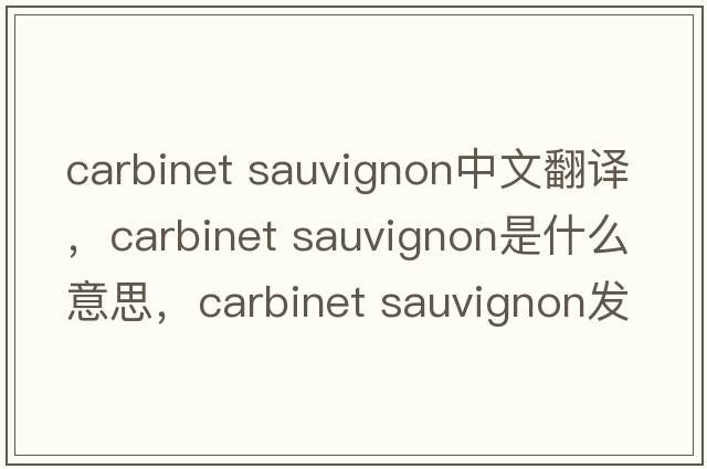 carbinet sauvignon中文翻譯，carbinet sauvignon是什么意思，carbinet sauvignon發(fā)音、用法及例句