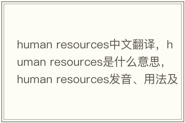 human resources中文翻譯，human resources是什么意思，human resources發(fā)音、用法及例句