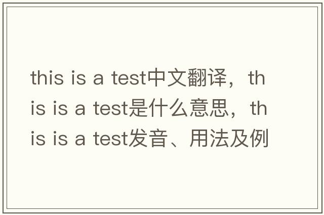 this is a test中文翻譯，this is a test是什么意思，this is a test發(fā)音、用法及例句