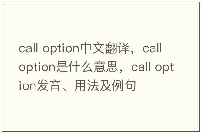 call option中文翻譯，call option是什么意思，call option發(fā)音、用法及例句