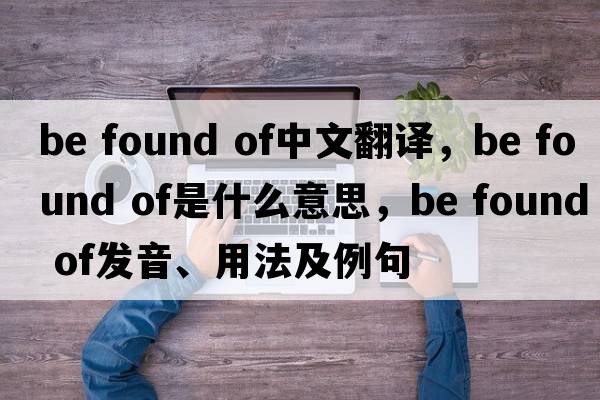 be found of中文翻譯，be found of是什么意思，be found of發(fā)音、用法及例句