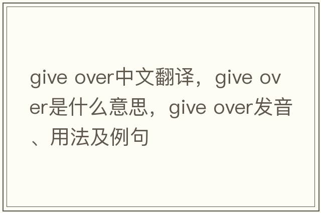give over中文翻譯，give over是什么意思，give over發(fā)音、用法及例句