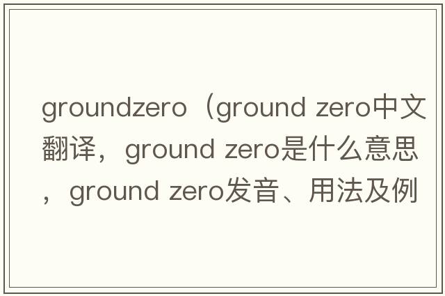 groundzero（ground zero中文翻譯，ground zero是什么意思，ground zero發(fā)音、用法及例句）