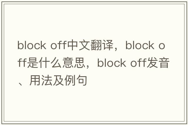 block off中文翻譯，block off是什么意思，block off發(fā)音、用法及例句
