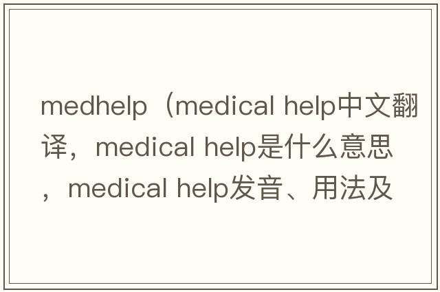 medhelp（medical help中文翻譯，medical help是什么意思，medical help發(fā)音、用法及例句）