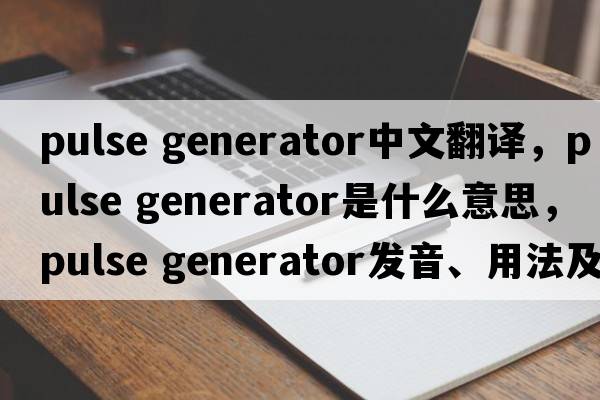 pulse generator中文翻譯，pulse generator是什么意思，pulse generator發(fā)音、用法及例句