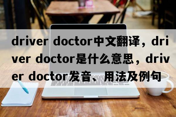 driver doctor中文翻譯，driver doctor是什么意思，driver doctor發(fā)音、用法及例句