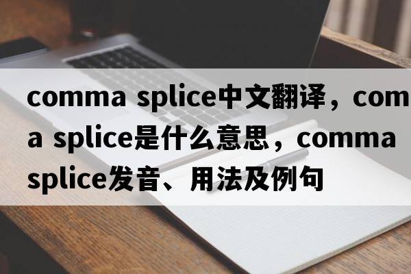 comma splice中文翻譯，comma splice是什么意思，comma splice發(fā)音、用法及例句
