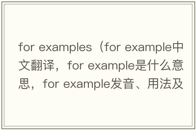 for examples（for example中文翻譯，for example是什么意思，for example發(fā)音、用法及例句）