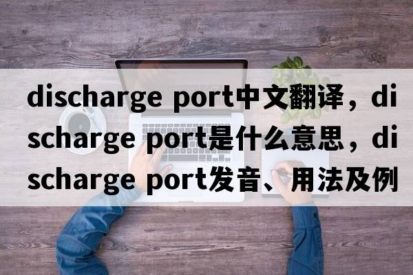 discharge port中文翻譯，discharge port是什么意思，discharge port發(fā)音、用法及例句