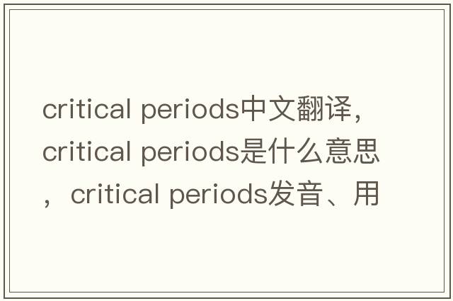 critical periods中文翻譯，critical periods是什么意思，critical periods發(fā)音、用法及例句