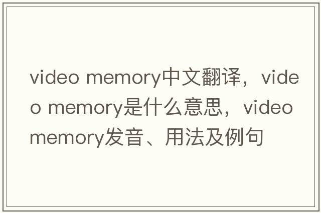 video memory中文翻譯，video memory是什么意思，video memory發(fā)音、用法及例句