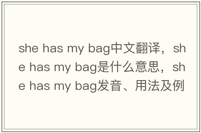 she has my bag中文翻譯，she has my bag是什么意思，she has my bag發(fā)音、用法及例句