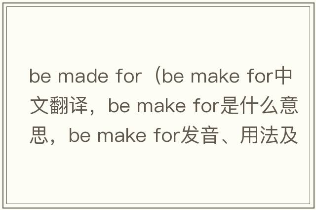 be made for（be make for中文翻譯，be make for是什么意思，be make for發(fā)音、用法及例句）