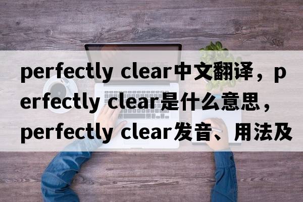 perfectly clear中文翻譯，perfectly clear是什么意思，perfectly clear發(fā)音、用法及例句