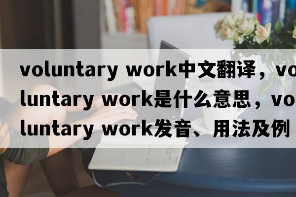 voluntary work中文翻譯，voluntary work是什么意思，voluntary work發(fā)音、用法及例句