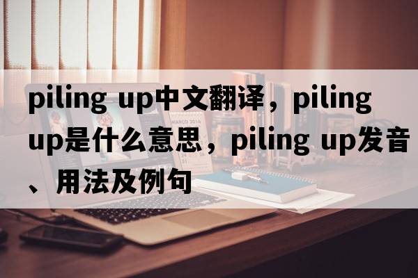 piling up中文翻譯，piling up是什么意思，piling up發(fā)音、用法及例句