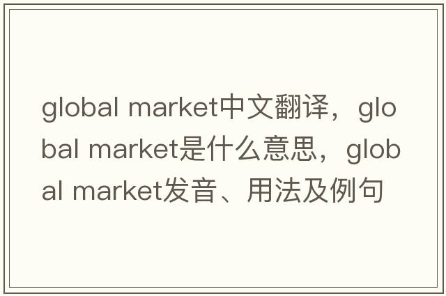 global market中文翻譯，global market是什么意思，global market發(fā)音、用法及例句