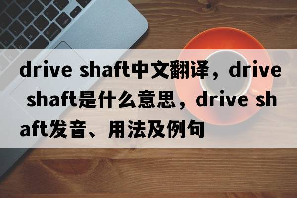 drive shaft中文翻譯，drive shaft是什么意思，drive shaft發(fā)音、用法及例句