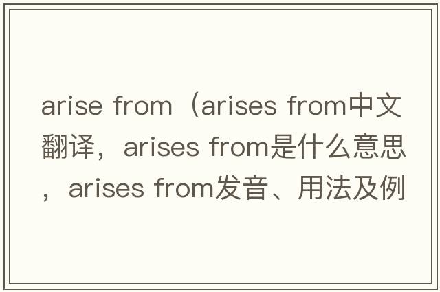 arise from（arises from中文翻譯，arises from是什么意思，arises from發(fā)音、用法及例句）