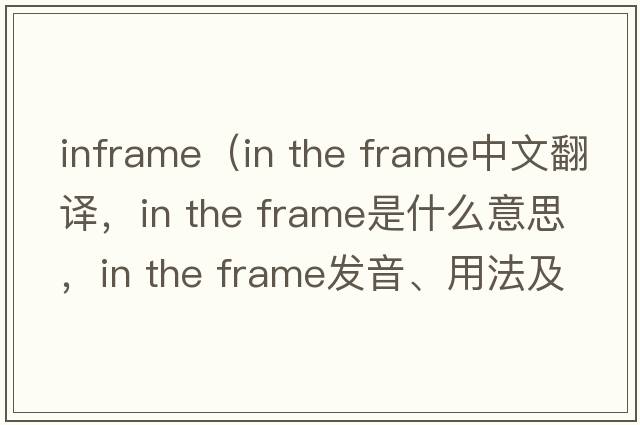 inframe（in the frame中文翻譯，in the frame是什么意思，in the frame發(fā)音、用法及例句）
