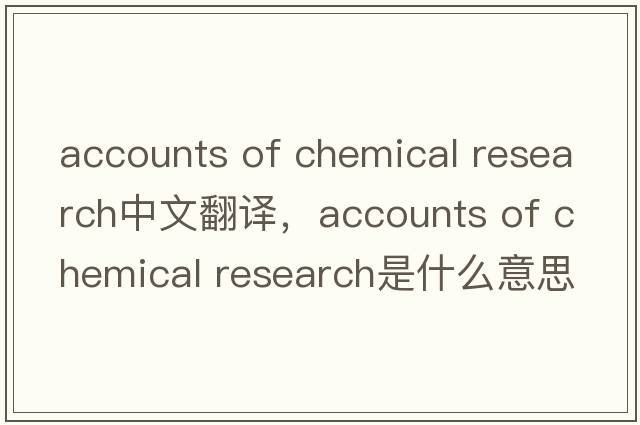 accounts of chemical research中文翻譯，accounts of chemical research是什么意思，accounts of chemical research發(fā)音