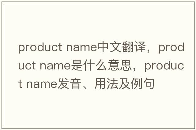 product name中文翻譯，product name是什么意思，product name發(fā)音、用法及例句