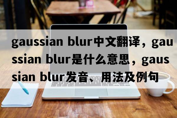 gaussian blur中文翻譯，gaussian blur是什么意思，gaussian blur發(fā)音、用法及例句