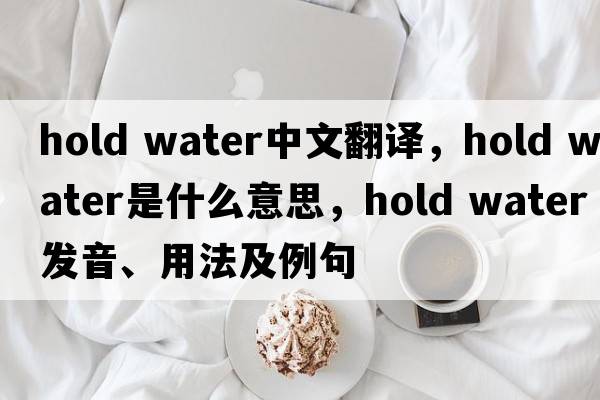 hold water中文翻譯，hold water是什么意思，hold water發(fā)音、用法及例句