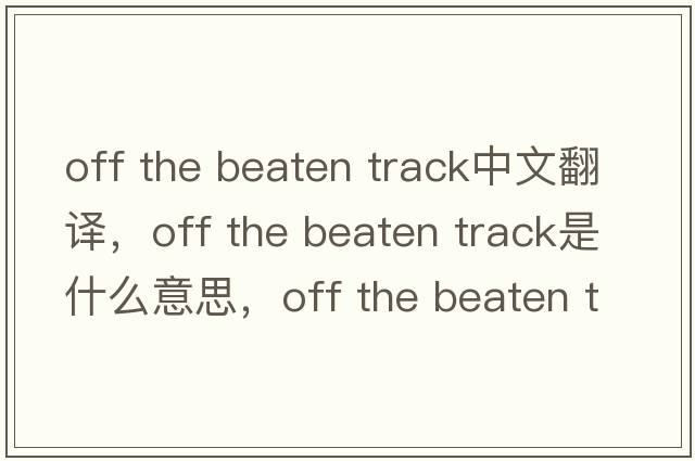 off the beaten track中文翻譯，off the beaten track是什么意思，off the beaten track發(fā)音、用法及例句