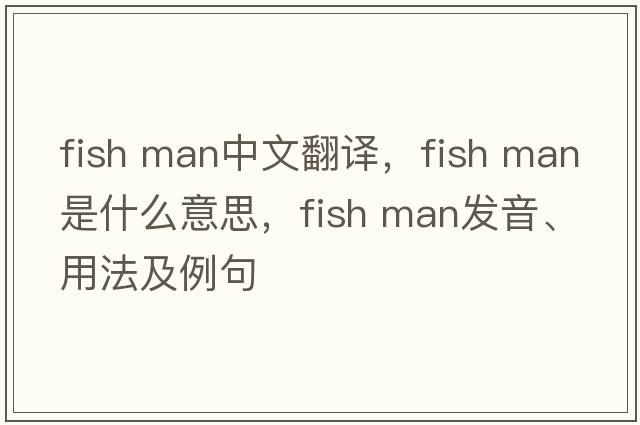 fish man中文翻譯，fish man是什么意思，fish man發(fā)音、用法及例句