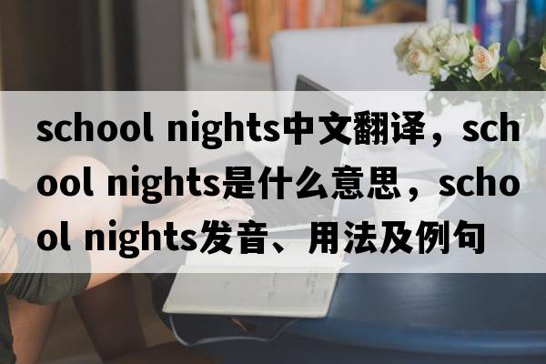 school nights中文翻譯，school nights是什么意思，school nights發(fā)音、用法及例句